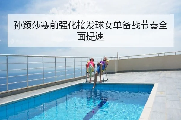 孙颖莎赛前强化接发球女单备战节奏全面提速