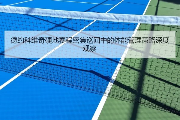 德约科维奇硬地赛程密集巡回中的体能管理策略深度观察