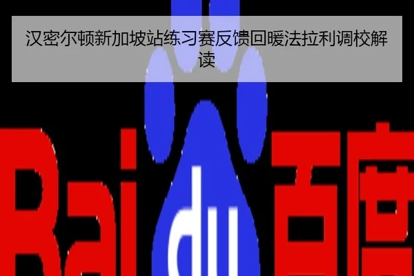 汉密尔顿新加坡站练习赛反馈回暖法拉利调校解读